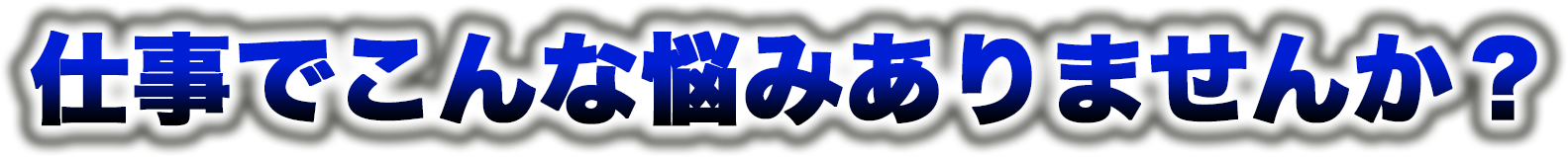 仕事でこんな悩みありませんか
